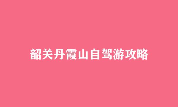 韶关丹霞山自驾游攻略