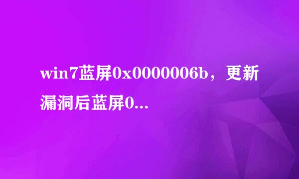 win7蓝屏0x0000006b，更新漏洞后蓝屏0x0000006B