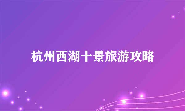 杭州西湖十景旅游攻略