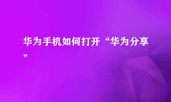 华为手机如何打开“华为分享”