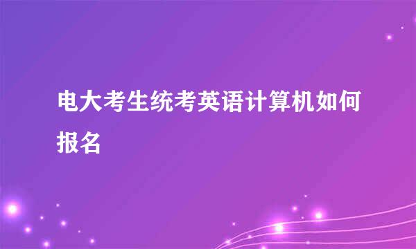 电大考生统考英语计算机如何报名