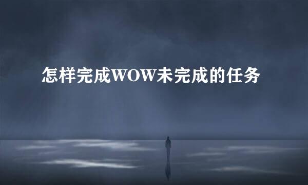 怎样完成WOW未完成的任务