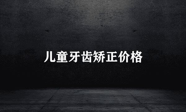 儿童牙齿矫正价格