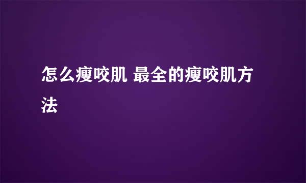 怎么瘦咬肌 最全的瘦咬肌方法