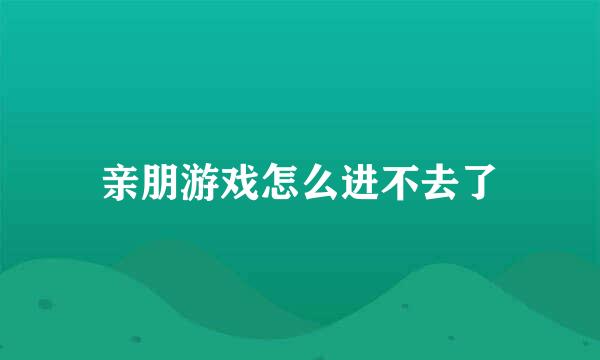 亲朋游戏怎么进不去了