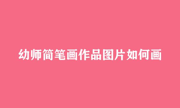 幼师简笔画作品图片如何画