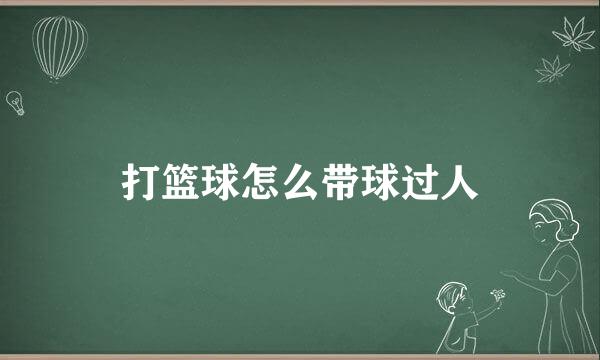 打篮球怎么带球过人