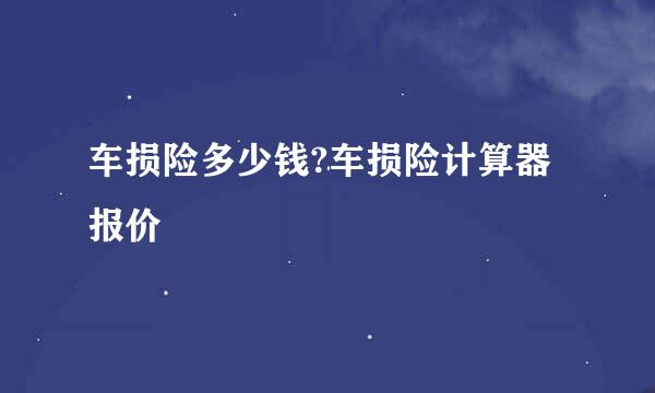 车损险多少钱?车损险计算器报价