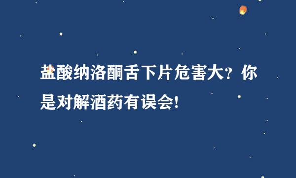 盐酸纳洛酮舌下片危害大？你是对解酒药有误会!