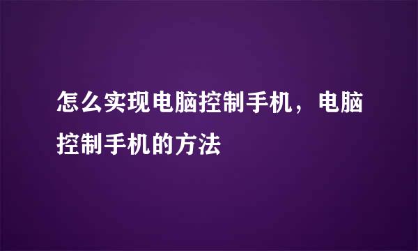怎么实现电脑控制手机，电脑控制手机的方法
