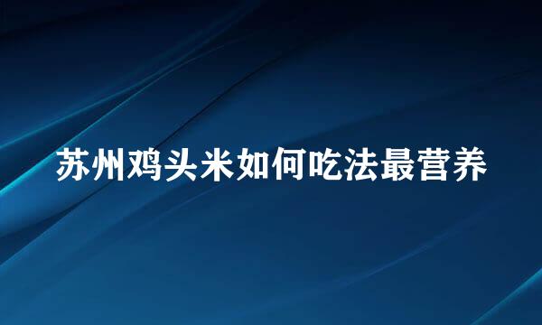 苏州鸡头米如何吃法最营养