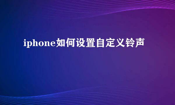iphone如何设置自定义铃声