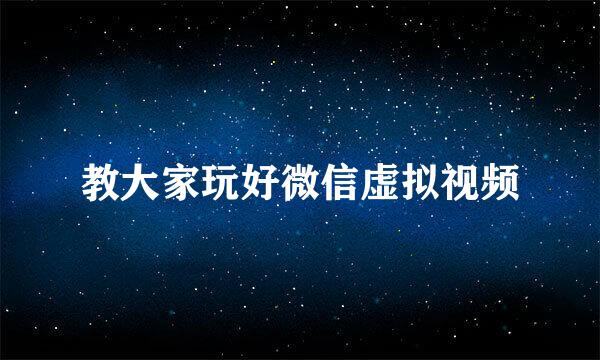 教大家玩好微信虚拟视频