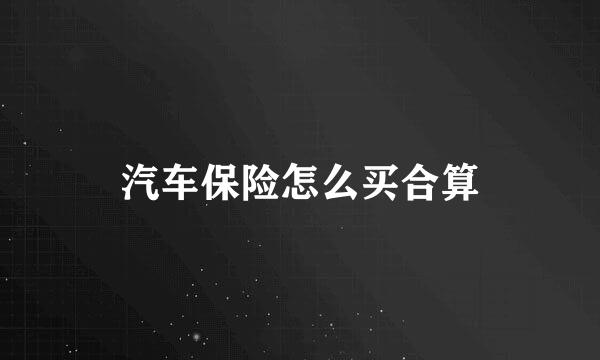 汽车保险怎么买合算