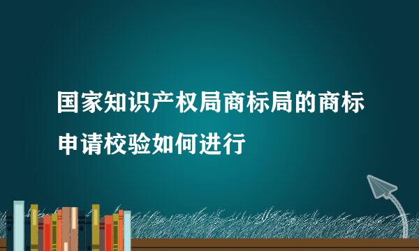 国家知识产权局商标局的商标申请校验如何进行