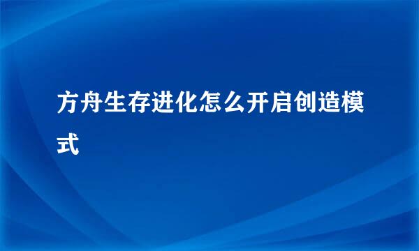 方舟生存进化怎么开启创造模式