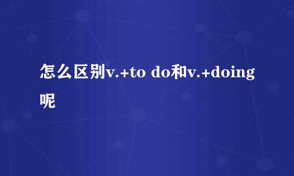 怎么区别v.+to do和v.+doing呢