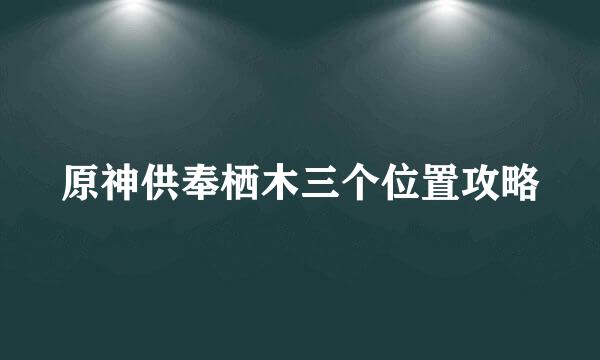 原神供奉栖木三个位置攻略