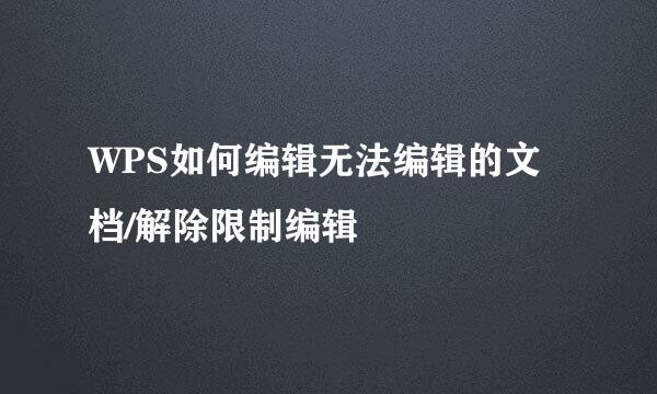 WPS如何编辑无法编辑的文档/解除限制编辑