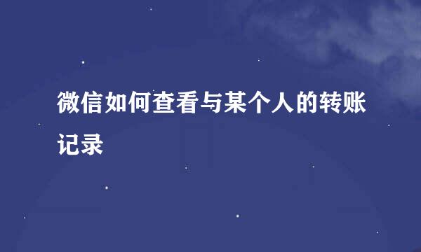微信如何查看与某个人的转账记录
