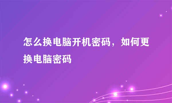 怎么换电脑开机密码，如何更换电脑密码
