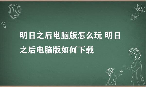 明日之后电脑版怎么玩 明日之后电脑版如何下载