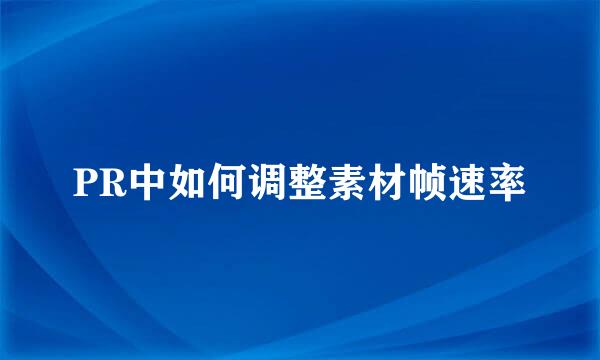 PR中如何调整素材帧速率