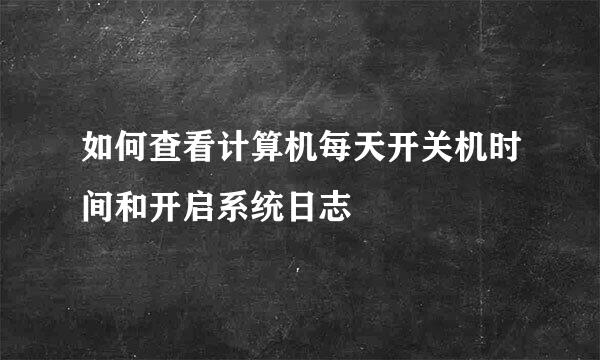 如何查看计算机每天开关机时间和开启系统日志