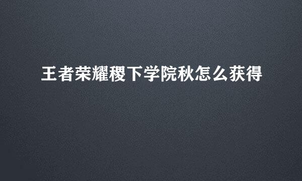 王者荣耀稷下学院秋怎么获得