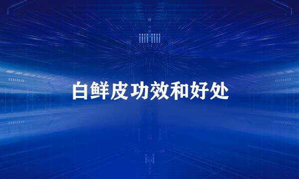白鲜皮功效和好处