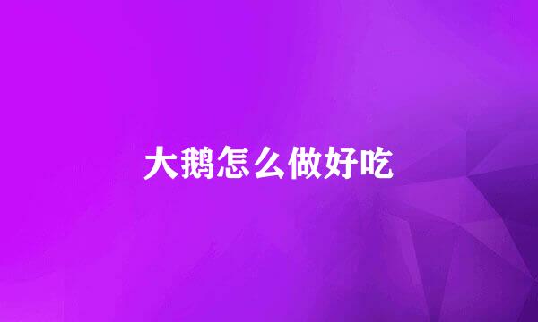 大鹅怎么做好吃