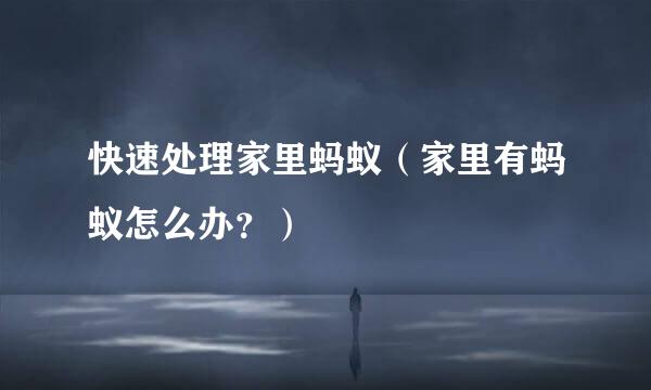 快速处理家里蚂蚁（家里有蚂蚁怎么办？）