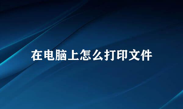 在电脑上怎么打印文件