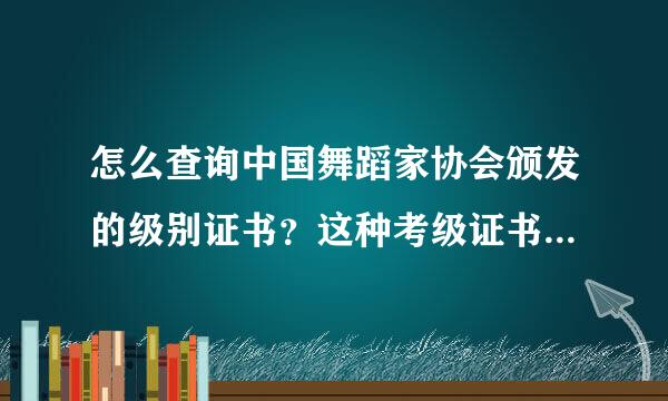 怎么查询中国舞蹈家协会颁发的级别证书？这种考级证书国家承认吗