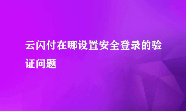 云闪付在哪设置安全登录的验证问题