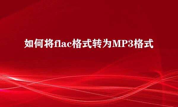 如何将flac格式转为MP3格式