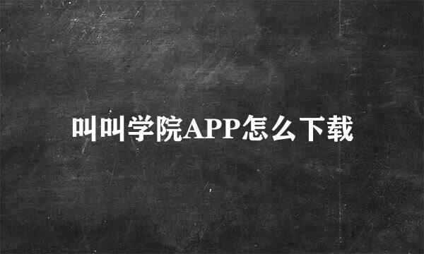 叫叫学院APP怎么下载