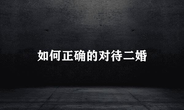 如何正确的对待二婚
