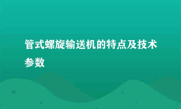 管式螺旋输送机的特点及技术参数