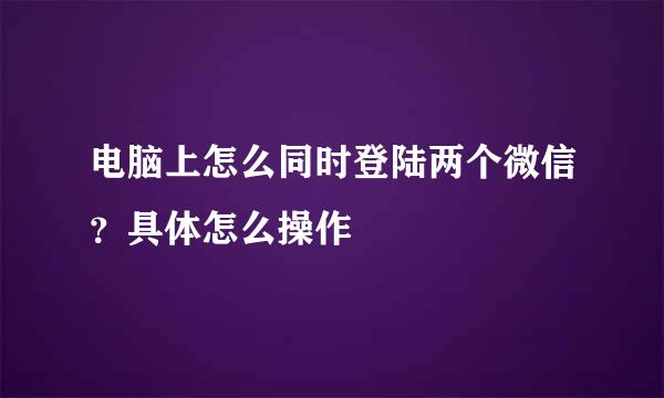 电脑上怎么同时登陆两个微信？具体怎么操作