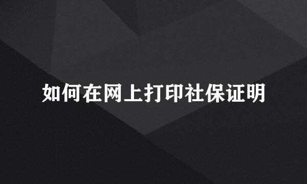 如何在网上打印社保证明