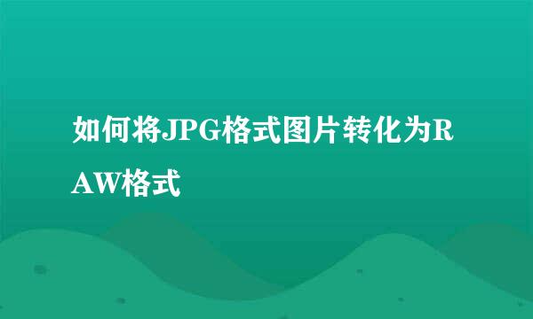 如何将JPG格式图片转化为RAW格式