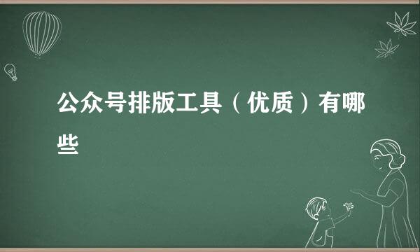 公众号排版工具（优质）有哪些