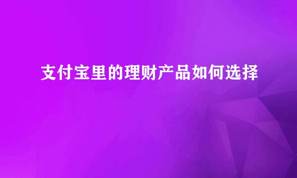 支付宝里的理财产品如何选择