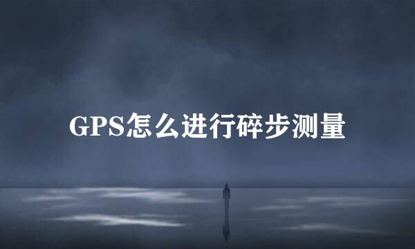 GPS怎么进行碎步测量