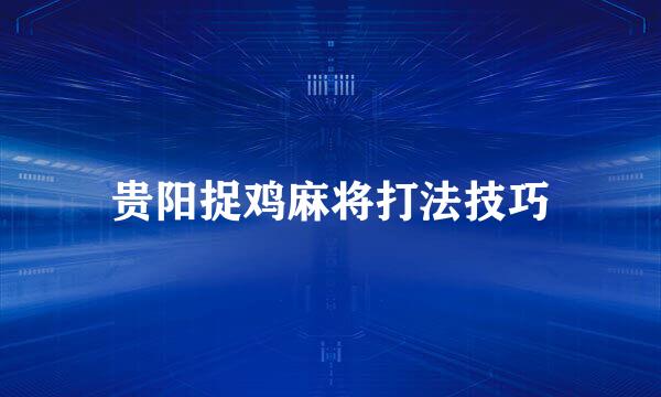 贵阳捉鸡麻将打法技巧