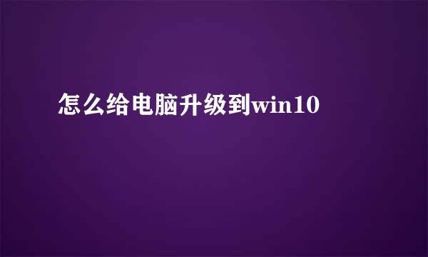 怎么给电脑升级到win10