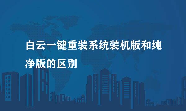 白云一键重装系统装机版和纯净版的区别