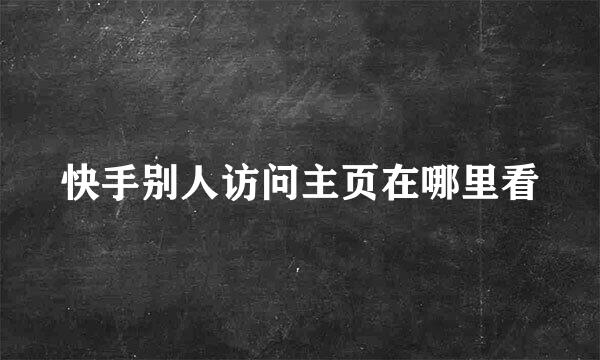 快手别人访问主页在哪里看