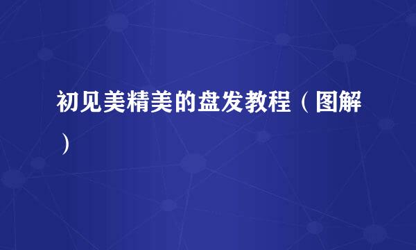 初见美精美的盘发教程（图解）
